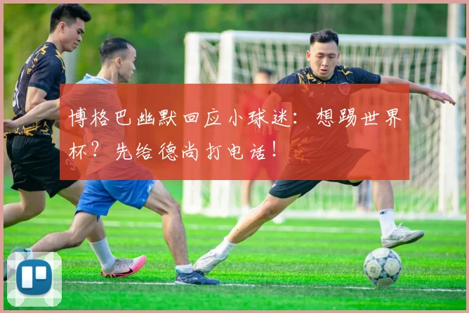 博格巴幽默回应小球迷:想踢世界杯?先给德尚打电话!