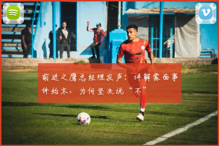 前进之鹰总经理发声：详解蒙面事件始末，为何坚决说“不”