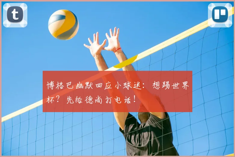 博格巴幽默回应小球迷：想踢世界杯？先给德尚打电话！
