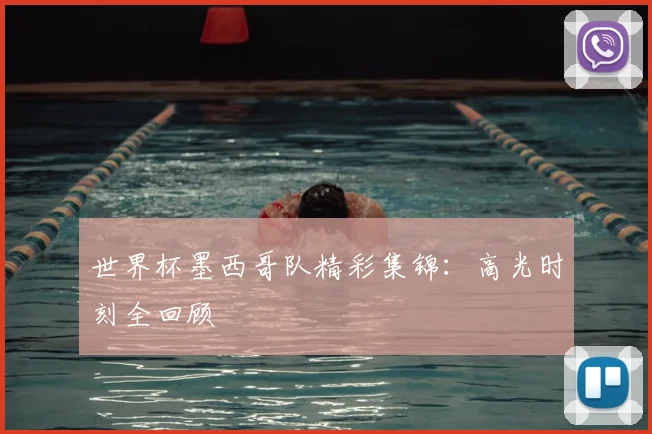 世界杯墨西哥队精彩集锦:高光时刻全回顾