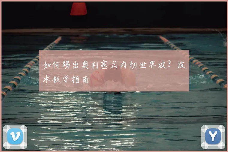 如何踢出奥利塞式内切世界波？技术教学指南