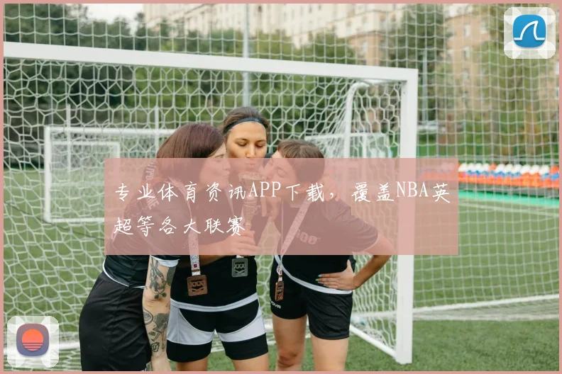 专业体育资讯APP下载,覆盖NBA英超等各大联赛
