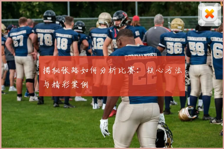 揭秘张路如何分析比赛：核心方法与精彩案例