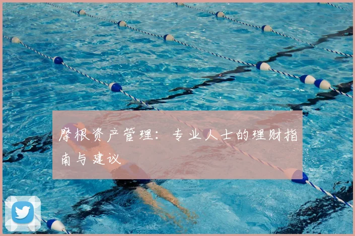 摩根资产管理:专业人士的理财指南与建议