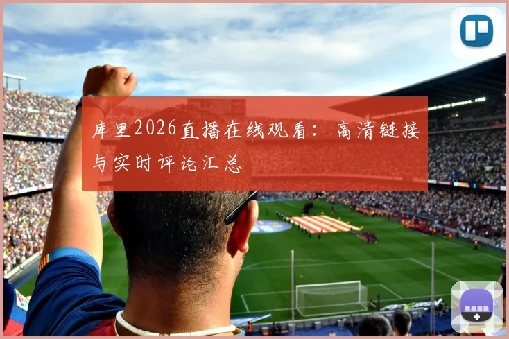 库里2026直播在线观看:高清链接与实时评论汇总