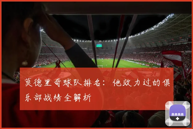 莫德里奇球队排名:他效力过的俱乐部战绩全解析