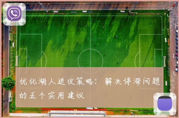 优化湖人进攻策略:解决停滞问题的五个实用建议