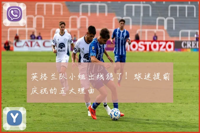 英格兰队小组出线稳了!球迷提前庆祝的五大理由