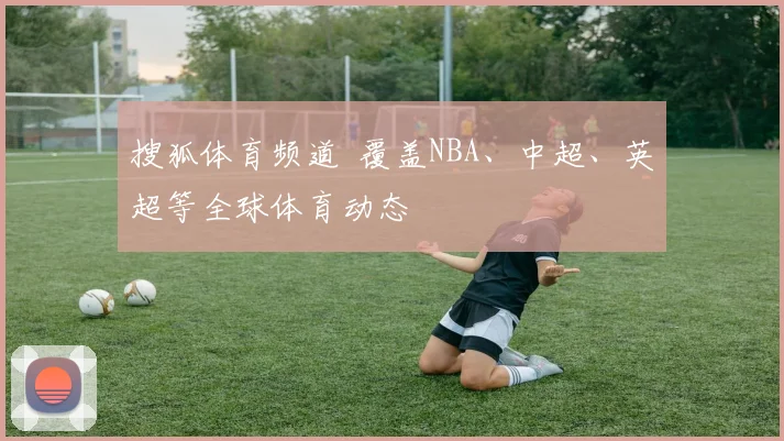 搜狐体育频道 覆盖NBA、中超、英超等全球体育动态