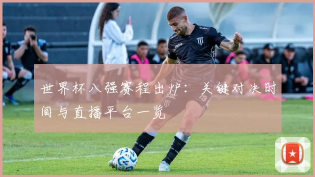 世界杯八强赛程出炉:关键对决时间与直播平台一览