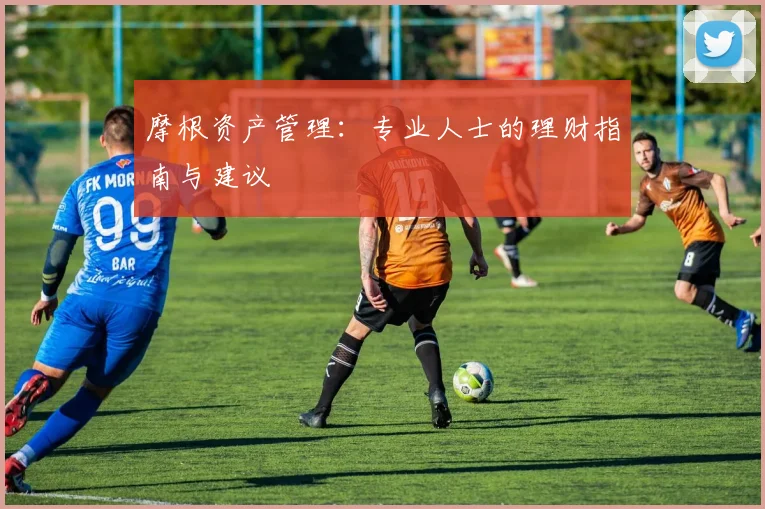 摩根资产管理:专业人士的理财指南与建议