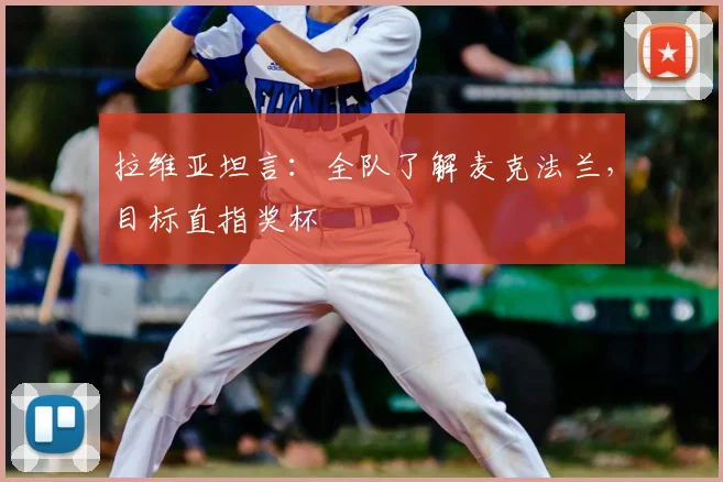 拉维亚坦言：全队了解麦克法兰，目标直指奖杯