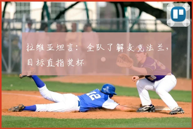 拉维亚坦言:全队了解麦克法兰,目标直指奖杯
