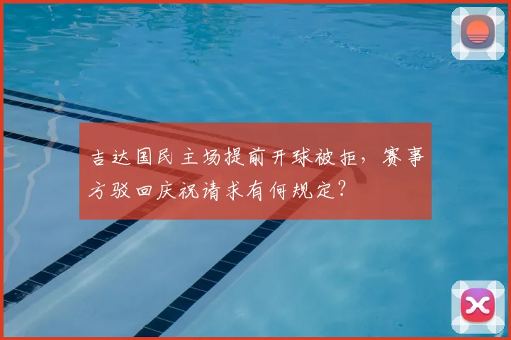 吉达国民主场提前开球被拒,赛事方驳回庆祝请求有何规定?