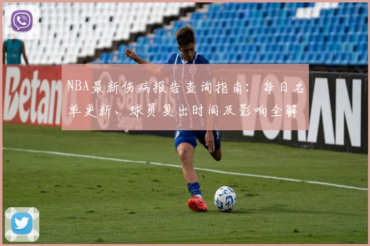 NBA最新伤病报告查询指南：每日名单更新、球员复出时间及影响全解析