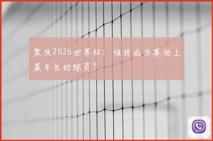聚焦2026世界杯:谁将成为赛场上最年长的球员?